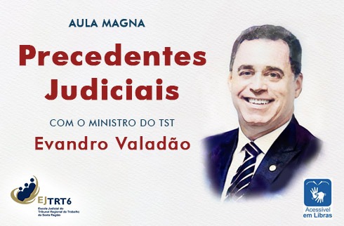 Aula magna Precendentes Judiciais com o ministro do TST Evandro Valadão, foto do ministro e logotipos da EJTRT6 e Libras